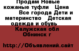 Продам Новые кожаные туфли › Цена ­ 1 500 - Все города Дети и материнство » Детская одежда и обувь   . Калужская обл.,Обнинск г.